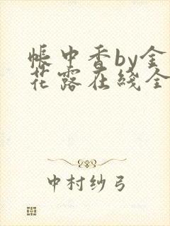 帐中香by金银花露在线全文免费阅读笔趣阁