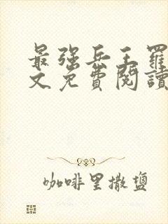 最强兵王罗铮全文免费阅读笔趣阁封面