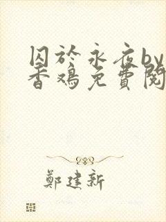 囚于永夜by麦香鸡免费阅读无删减