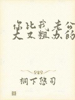 你比我老公的又大又粗办的还舒坦