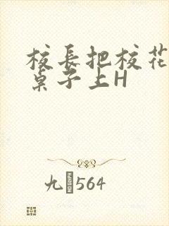 校长把校花放到桌子上H