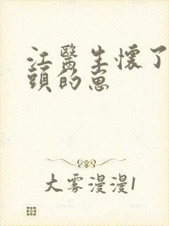 江医生怀了他对头的崽