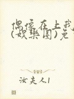 偶像在上我在下(娱乐圈)免费阅读