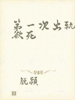 第一次出轨欲仙欲死
