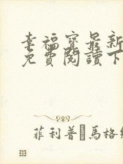 幸福宝最新章节免费阅读下载小说