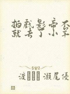 拍戏影帝不小心就去了小羊的世界