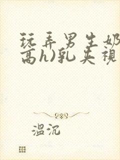 玩弄男生奶头(高h)乳夹视频虐乳小说