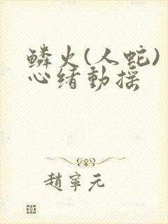 鳞火(人蛇) 心绪动摇