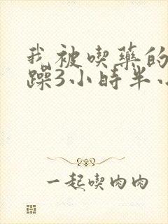 我被吃药的公狂躁3小时半小说