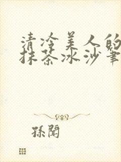 清冷美人的神奇抹茶冰沙笔趣阁