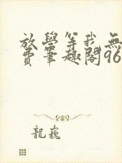 放学等我无删免费笔趣阁96章