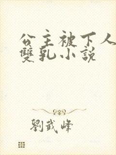 公主被下人玩弄双乳小说