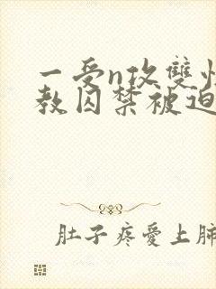 一受n攻双性调教囚禁被迫禁绸