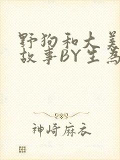 野狗和大美人的故事BY生为红蓝