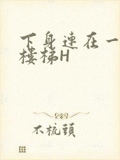 下身连在一起上楼梯H