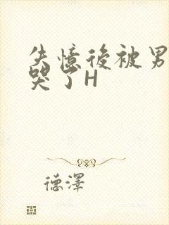 失忆后被男友C哭了H