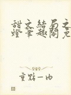 甜文结局之后青灯笔趣阁免费阅读