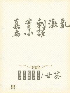 真实刺激乱13篇小说