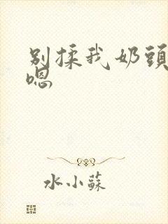 别揉我奶头啊 嗯