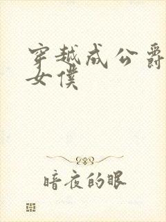 穿越成公爵家的女仆