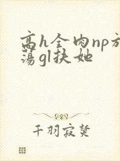 高h全肉np放荡gl扶她