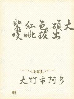 紫红色硕大噗呲噗呲拔出