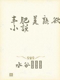 丰肥美熟欲妇乱小说