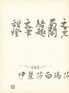 甜文结局之后青灯笔趣阁免费阅读