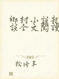 乡村小说龙根小说全文阅读