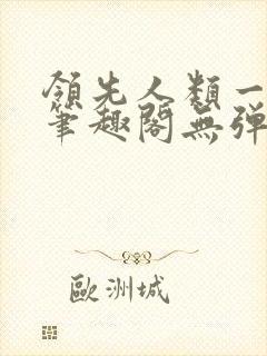 领先人类一千年笔趣阁无弹窗