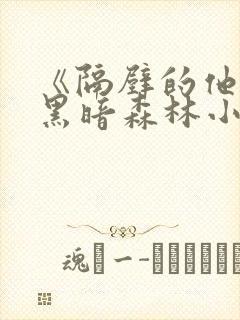 《隔壁的他by黑暗森林小说笔趣》封面