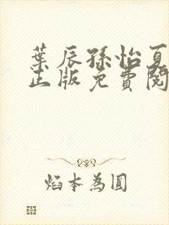 叶辰孙怡夏若雪正版免费阅读