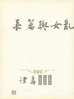 长篇与女乱小说