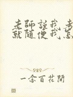 老师说我考好了就随便我怎样