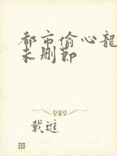 都市偷心龙爪手未删节