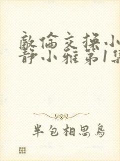 敌伦交换小敏小静小雅第1集