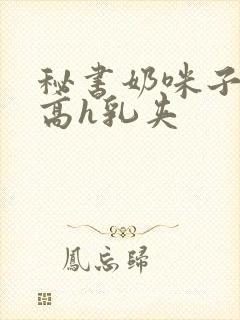 秘书奶咪子真大高h乳夹封面