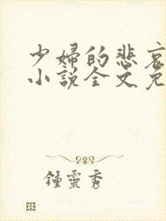 少妇的悲哀榆木小说全文免费阅读笔趣阁下载