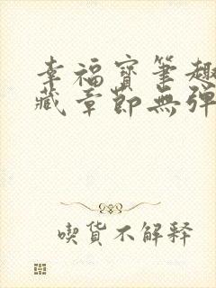 幸福宝笔趣阁隐藏章节无弹窗