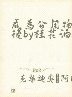 成为公用物品之后by桂花酒批发