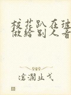 校花趴在玻璃窗做给别人看的作文