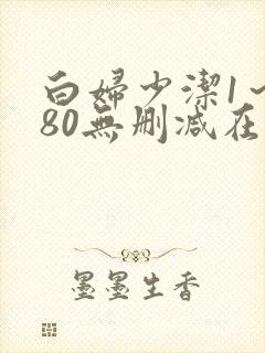 白妇少洁1～180无删减在线阅读