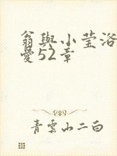 翁与小莹浴室欢爱52章