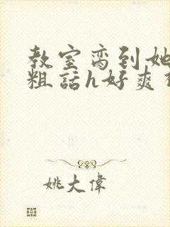 教室脔到她哭h粗话h好爽视频