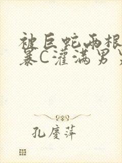 被巨蛇两根强制暴C灌满男男漫画封面