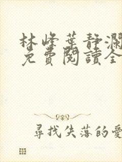 林峰叶静澜小说免费阅读全文无弹窗