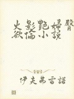 火影艳妇臀荡乳欲伦小说