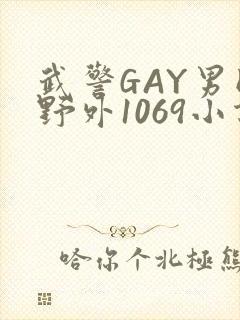 武警GAY男同野外1069小说