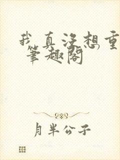 我真没想重生啊 笔趣阁