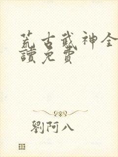 荒古武神全文阅读免费